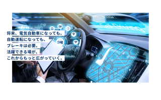 将来、電気自動車になっても、自動運転になっても、ブレーキは必要。活躍できる場が、これからもっと広がっていく。